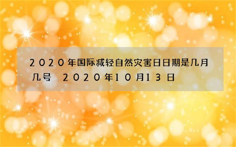 2020年国际减轻自然灾害日日期是几月几号 2020年10月13日